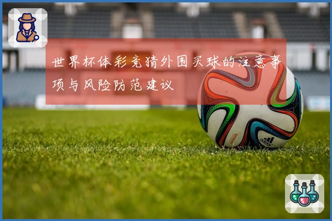 世界杯体彩竞猜外围买球的注意事项与风险防范建议