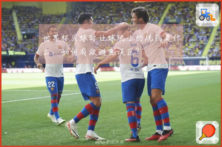 世界杯买球时让球玩法的规则是什么，如何有效避免误区？